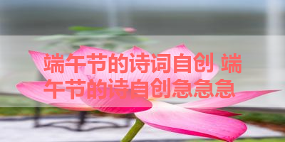 端午节的诗词自创 端午节的诗自创急急急 
