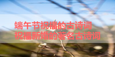 端午节祝福的古诗词 祝福新婚的著名古诗词
