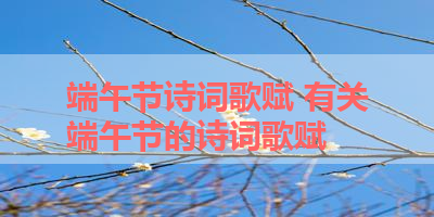 端午节诗词歌赋 有关端午节的诗词歌赋 