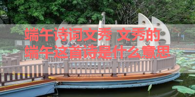 端午诗词文秀 文秀的端午这首诗是什么意思 