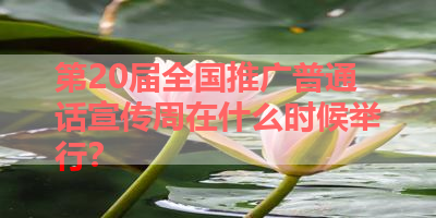 第20届全国推广普通话宣传周在什么时候举行？ 