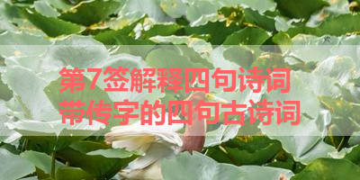第7签解释四句诗词 带传字的四句古诗词