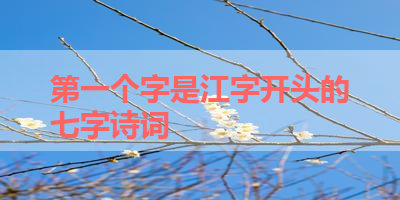 第一个字是江字开头的七字诗词 