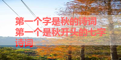 第一个字是秋的诗词 第一个是秋开头的七字诗词 