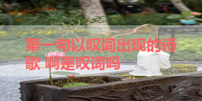 第一句以叹词出现的诗歌 啊是叹词吗
