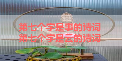 第七个字是事的诗词 第七个字是云的诗词
