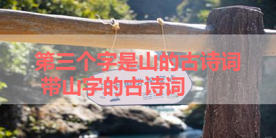 第三个字是山的古诗词 带山字的古诗词 