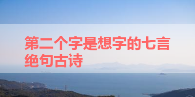 第二个字是想字的七言绝句古诗 