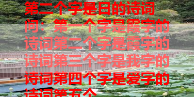 第二个字是日的诗词 问：第一个字是霞字的诗词第二个字是霞字的诗词第三个字是我字的诗词第四个字是爱字的诗词第五个 
