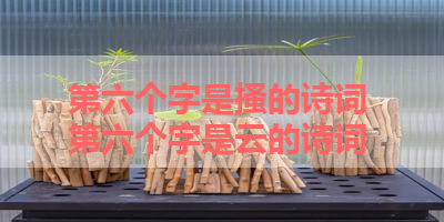 第六个字是搔的诗词 第六个字是云的诗词