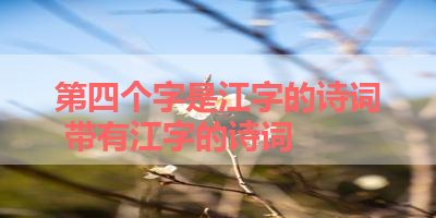 第四个字是江字的诗词 带有江字的诗词