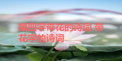 第四字带花的诗词 带花字的诗词