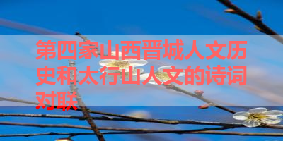 第四家山西晋城人文历史和太行山人文的诗词对联 