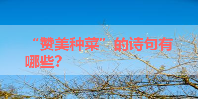 “赞美种菜”的诗句有哪些？ 