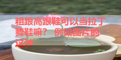 粗跟高跟鞋可以当拉丁舞鞋嘛？ 例如图片的这种 