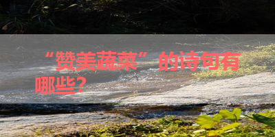 “赞美蔬菜”的诗句有哪些？ 