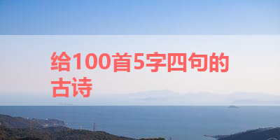 给100首5字四句的古诗 