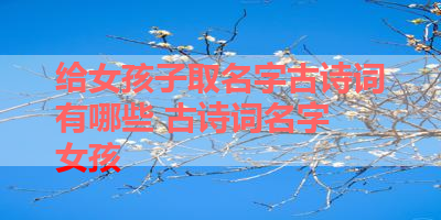 给女孩子取名字古诗词有哪些 古诗词名字 女孩