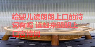 给婴儿读朗朗上口的诗词有吗 读起来朗朗上口古诗词