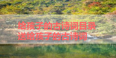 给孩子的古诗词目录 送给孩子的古诗词