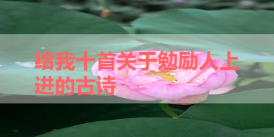 给我十首关于勉励人上进的古诗 