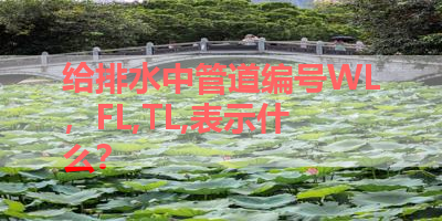 给排水中管道编号WL，FL,TL,表示什么？ 