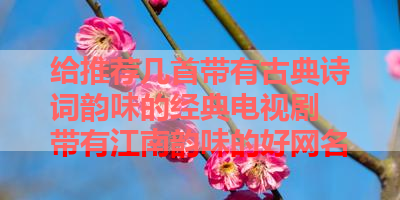 给推荐几首带有古典诗词韵味的经典电视剧 带有江南韵味的好网名