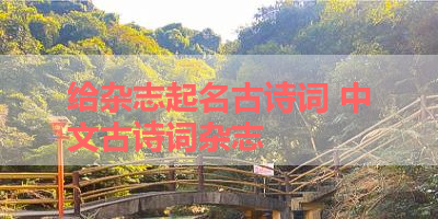 给杂志起名古诗词 中文古诗词杂志