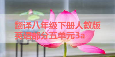 翻译八年级下册人教版英语部分五单元3a 