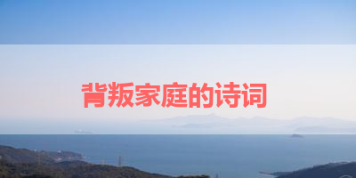 背叛家庭的诗词 