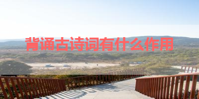 背诵古诗词有什么作用 