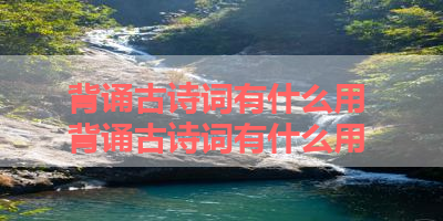 背诵古诗词有什么用 背诵古诗词有什么用 