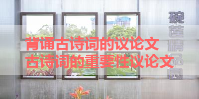背诵古诗词的议论文 古诗词的重要性议论文