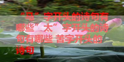 “马”字开头的诗句有哪些”太”字开头的诗句有哪些 苦字开头的诗句