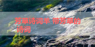 芳草诗词羊 带芳草的 诗词