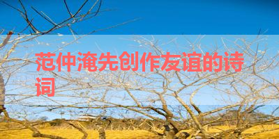 范仲淹先创作友谊的诗词 