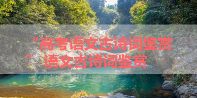 “高考语文古诗词鉴赏” 语文古诗词鉴赏