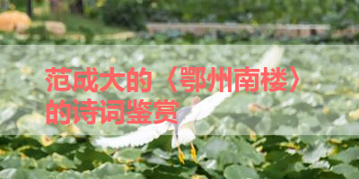 范成大的〈鄂州南楼〉的诗词鉴赏 
