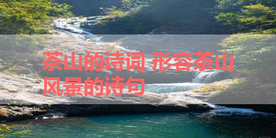 茶山的诗词 形容茶山风景的诗句