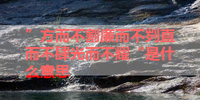 ”方而不割廉而不刿直而不肆光而不耀“是什么意思 