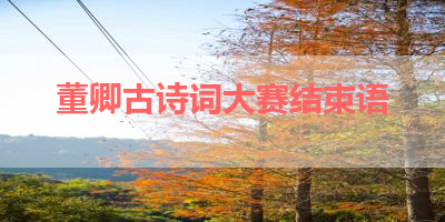 董卿古诗词大赛结束语 