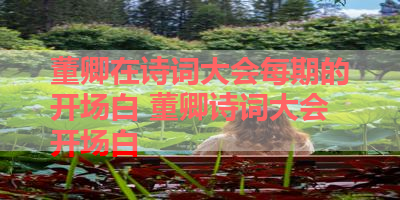 董卿在诗词大会每期的开场白 董卿诗词大会开场白