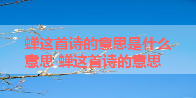 蝉这首诗的意思是什么意思 蝉这首诗的意思