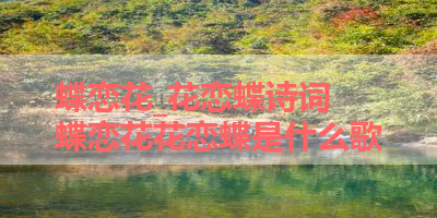 蝶恋花_花恋蝶诗词 蝶恋花花恋蝶是什么歌
