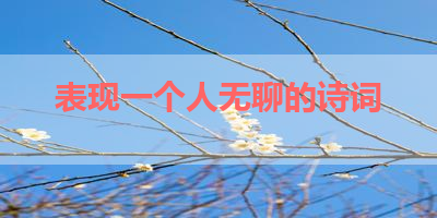 表现一个人无聊的诗词 