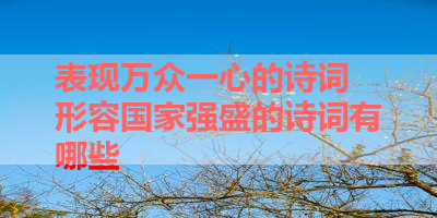 表现万众一心的诗词 形容国家强盛的诗词有哪些 