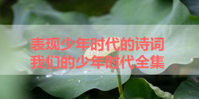 表现少年时代的诗词 我们的少年时代全集