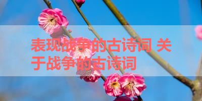 表现战争的古诗词 关于战争的古诗词