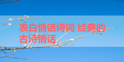 表白情话诗词 经典的古诗情话 