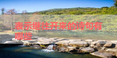 表示继往开来的诗句有哪些 